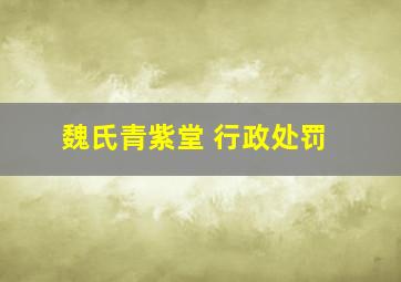 魏氏青紫堂 行政处罚